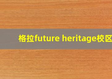 格拉future heritage校区